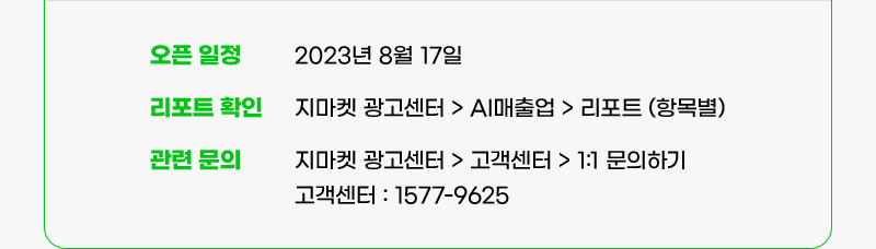 오픈 일정: 2023년 8월 17일. 리포트 확인: 지마켓 광고센터 클릭, AI매출업 클릭, 리포트 (항목별). 관련 문의: 지마켓 광고센터 클릭, 고객센터 클릭, 1:1 문의하기. 고객센터 : 1577-9625