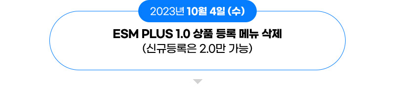 2023년 10월 4일 (수): ESM PLUS 1.0 상품 등록 메뉴 삭제(신규등록은 2.0만 가능)