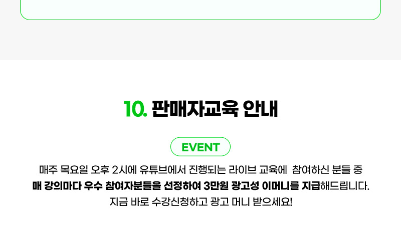 10. 판매자교육 안내. 매주 목요일 오후 2시에 유튜브에서 진행되는 라이브 교육에  참여하신 분들 중 매 강의마다 우수 참여자분들을 선정하여 3만원 광고성 이머니를 지급해드립니다. 지금 바로 수강신청하고 광고 머니 받으세요!