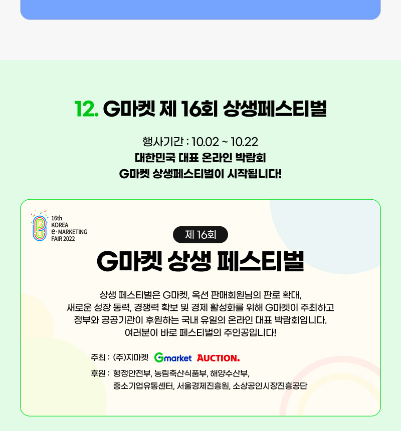 12. G마켓 제 16회 상생페스티벌. 행사기간 : 10월 02일 ~ 10월 22일. 대한민국 대표 온라인 박람회 G마켓 상생페스티벌이 시작됩니다!