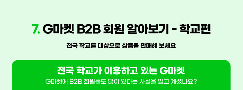 컨텐츠07. G마켓 B2B 회원 알아보기 - 학교편. 전국 학교를 대상으로 상품을 판매해 보세요. 전국 학교가 이용하고 있는 G마켓. G마켓에 B2B 회원들도 많이 있다는 사실을 알고 계셨나요?