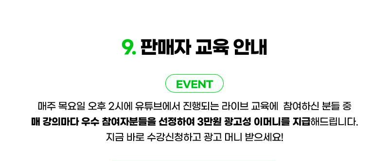 컨텐츠09. 판매자 교육 안내. 매주 목요일 오후 2시에 유튜브에서 진행되는 라이브 교육에  참여하신 분들 중 매 강의마다 우수 참여자분들을 선정하여 3만원 광고성 이머니를 지급해드립니다. 지금 바로 수강신청하고 광고 머니 받으세요!