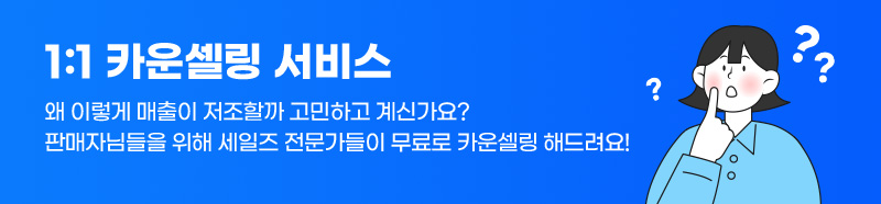 1:1 카운셀링 서비스. 왜 이렇게 매출이 저조할까 고민하고 계신가요? 판매자님들을 위해 세일즈 전문가들이 무료로 카운셀링 해드려요! 카운셀링 보러가기