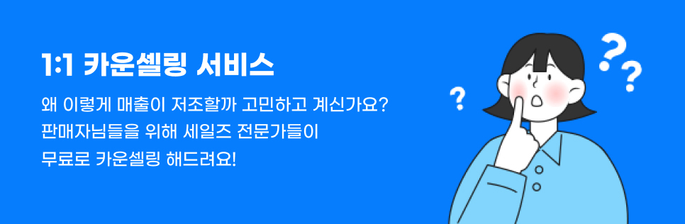 1:1 카운셀링 서비스. 왜 이렇게 매출이 저조할까 고민하고 계신가요? 판매자님들을 위해 세일즈 전문가들이 무료로 카운셀링 해드려요!