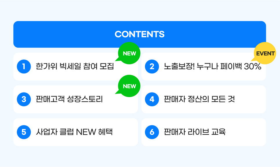 CONTENTS. 01.한가위 빅세일 참여 모집. 02.노출보장! 누구나 페이백 30%. 03.판매고객 성장스토리. 04.판매자 정산의 모든 것. 05.사업자 클럽 NEW 혜택. 06.판매자 라이브 교육.