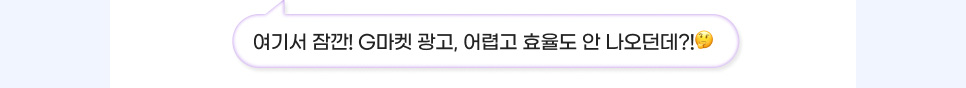 여기서 잠깐! G마켓 광고, 어렵고 효율도 안 나오던데?!