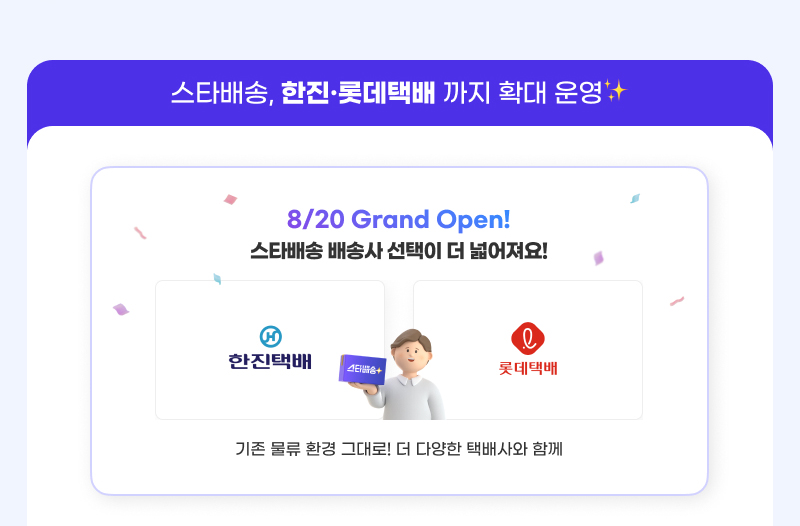 스타배송, 한진·롯데택배 까지 확대 운영. 8/20 Grand Open! 스타배송 배송사 선택이 더 넓어져요! 기존 물류 환경 그대로! 더 다양한 택배사와 함께