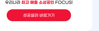 우리나라 최고 매출 소상공인 FOCUS! 성공셀러 바로가기