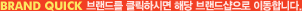 BRAND QUICK �귣�带 Ŭ���Ͻø� �ش� �귣�弥���� �̵��մϴ�.